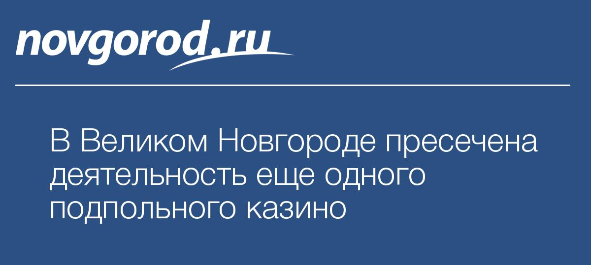 В Великом Новгороде пресечена деятельность еще одного подпольного казино