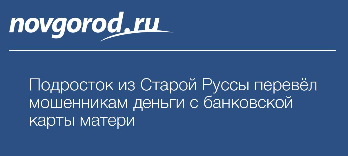 Подросток из Старой Руссы перевёл мошенникам деньги с банковской карты ...