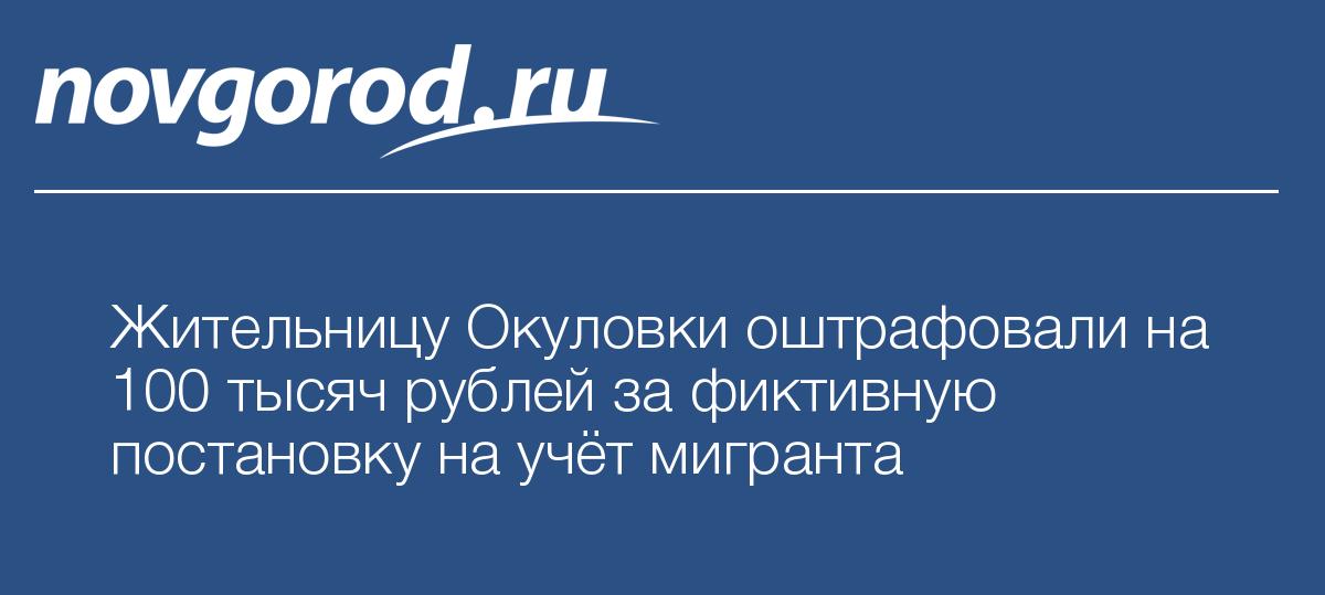 Жительницу Окуловки оштрафовали на 100 тысяч рублей за фиктивную постановку на учёт мигранта