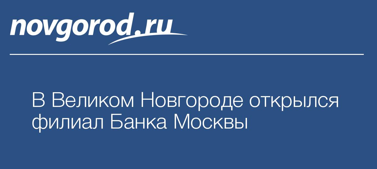 В Великом Новгороде открылся филиал Банка Москвы